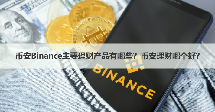 币安Binance主要理财产品有哪些?币安理财哪个好?