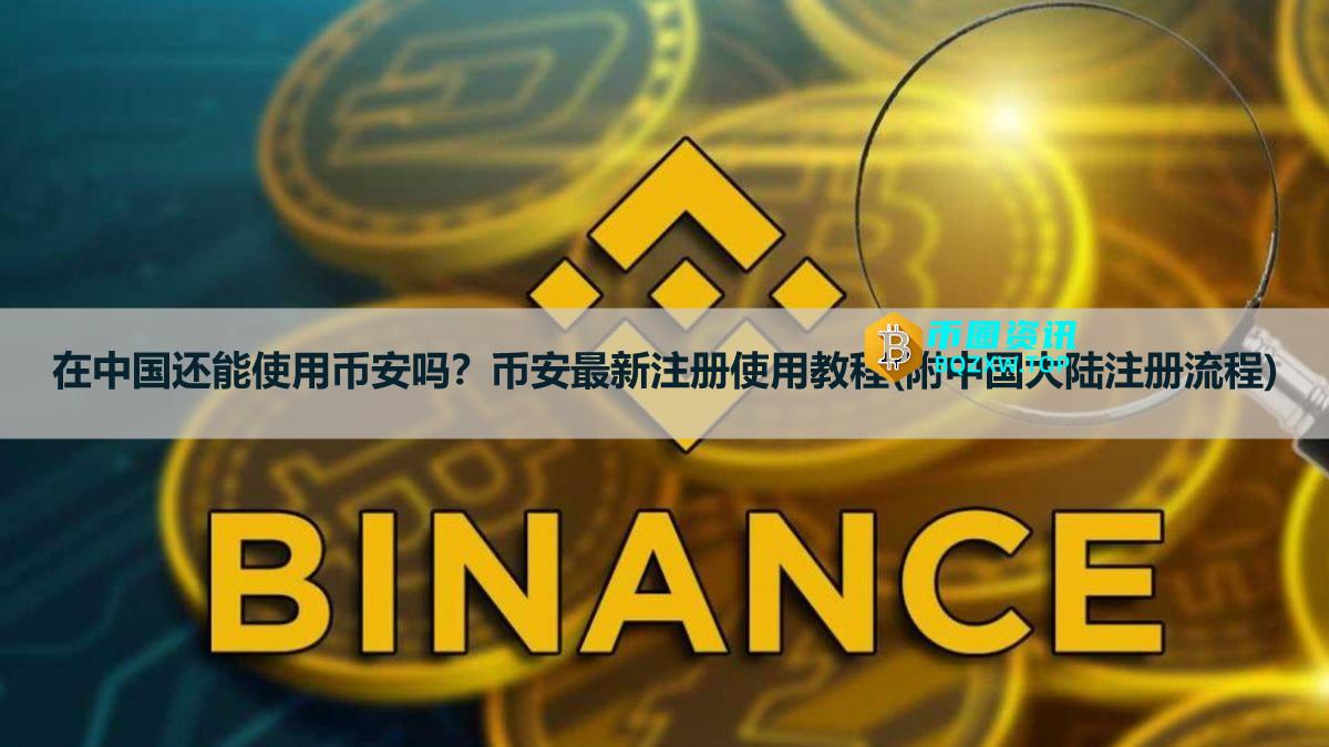 2026年在中国还能使用币安吗?币安最新注册使用教程(附中国大陆注册流程)
