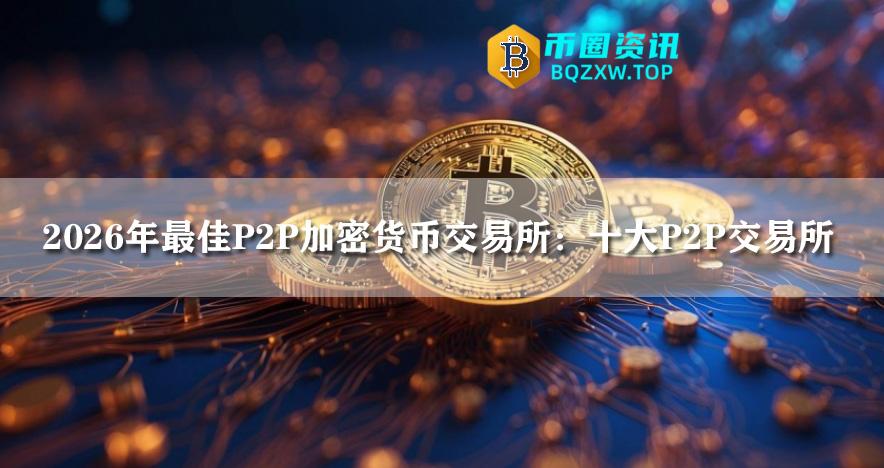2026年最佳P2P加密货币交易所：八大P2P交易所