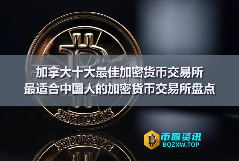 加拿大十大最佳加密货币交易所:最适合中国人的加密货币交易所盘点