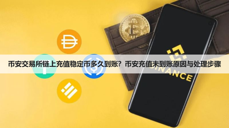 币安交易所链上充值稳定币多久到账？币安充值未到账原因与处理步骤