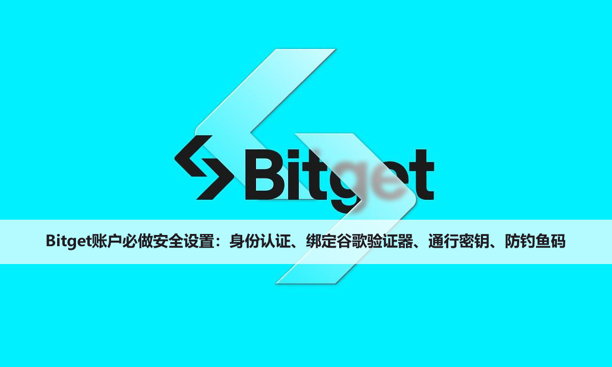 Bitget账户必做安全设置：身份认证、绑定谷歌验证器、通行密钥、防钓鱼码