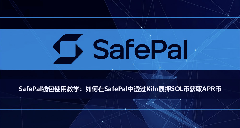 SafePal钱包使用教学：如何在SafePal中透过Kiln质押SOL币获取APR币