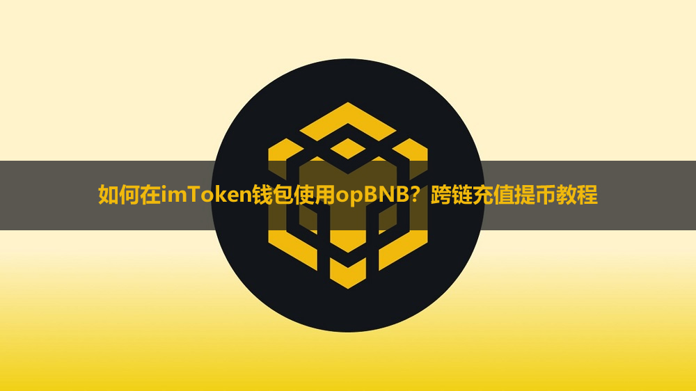 如何在imToken钱包使用opBNB？跨链充值提币教程